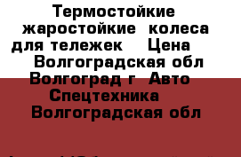 Термостойкие (жаростойкие) колеса для тележек. › Цена ­ 230 - Волгоградская обл., Волгоград г. Авто » Спецтехника   . Волгоградская обл.